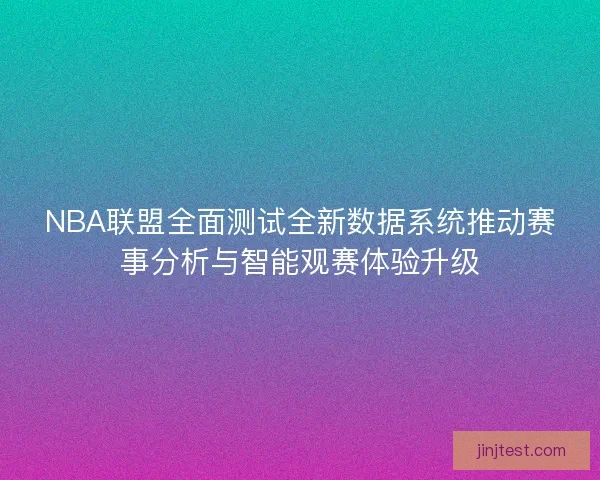 NBA联盟全面测试全新数据系统推动赛事分析与智能观赛体验升级