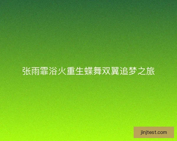 张雨霏浴火重生蝶舞双翼追梦之旅