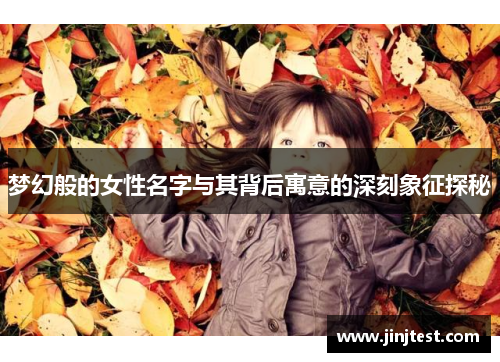 梦幻般的女性名字与其背后寓意的深刻象征探秘